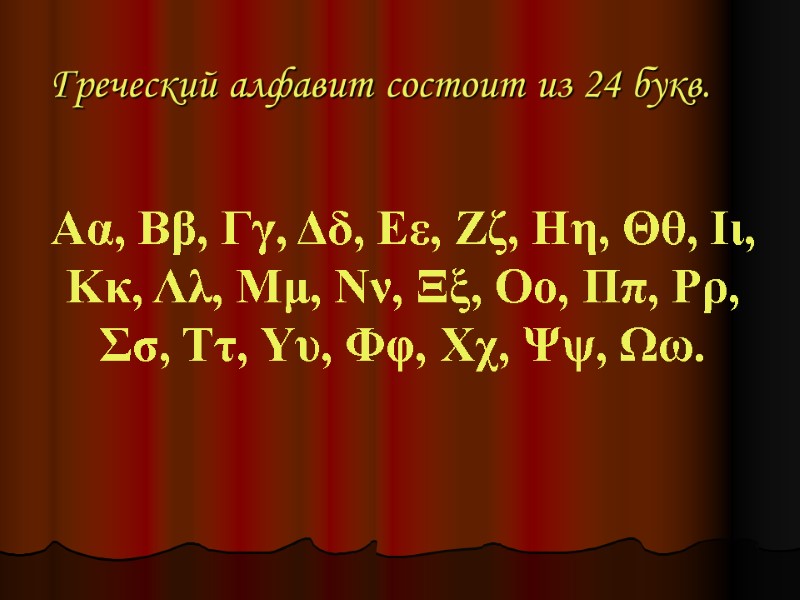 Греческий алфавит состоит из 24 букв. Αα, Ββ, Γγ, Δδ, Εε, Ζζ, Ηη, Θθ,
